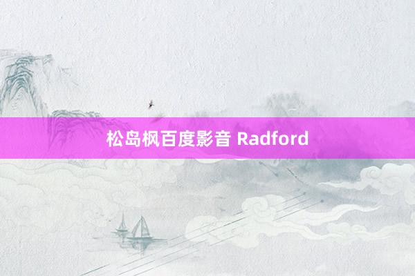 松岛枫百度影音 Radford