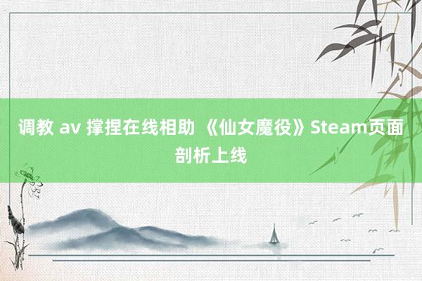 调教 av 撑捏在线相助 《仙女魔役》Steam页面剖析上线